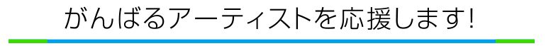 がんばるアーティストを応援します!